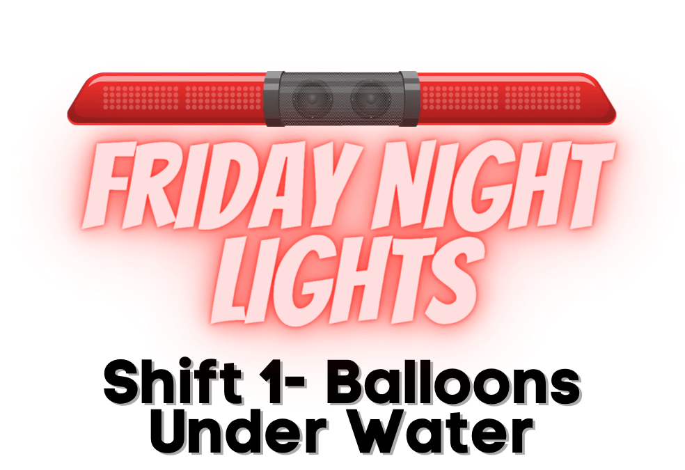 Friday Night Lights: Shift 1 – Balloons Under Water