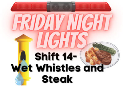 Friday Night Lights: Shift 14 – Wet Whistles and Steak